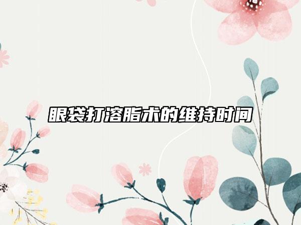 眼袋打溶脂术的维持时间