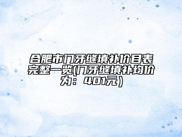 合肥市门牙缝填补价目表完整一览(门牙缝填补均价为：401元）