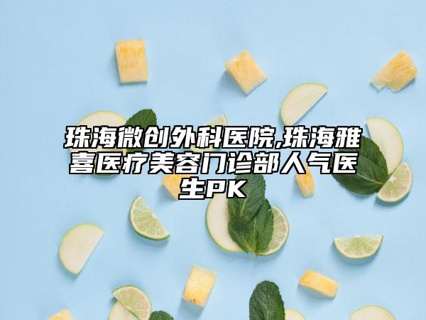 珠海微创外科医院,珠海雅喜医疗美容门诊部人气医生PK