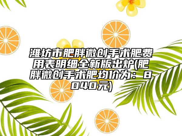 潍坊市肥胖微创手术肥费用表明细全新版出炉(肥胖微创手术肥均价为：8040元)