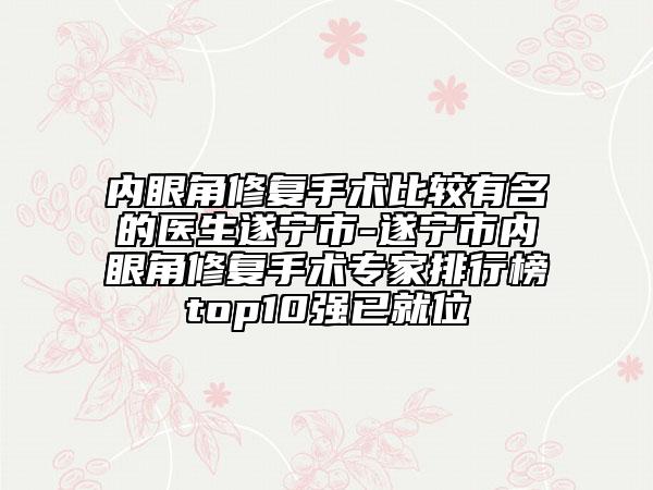 内眼角修复手术比较有名的医生遂宁市-遂宁市内眼角修复手术专家排行榜top10强已就位