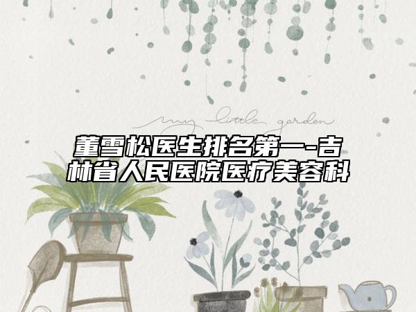 董雪松医生排名第一-吉林省人民医院医疗美容科