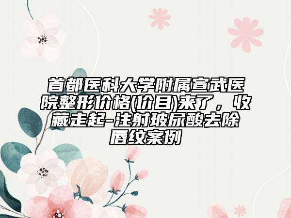 首都医科大学附属宣武医院整形价格(价目)来了，收藏走起-注射玻尿酸去除唇纹案例