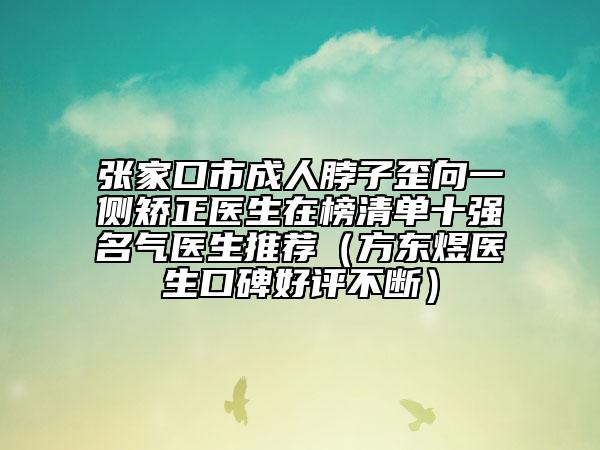 张家口市成人脖子歪向一侧矫正医生在榜清单十强名气医生推荐（方东煜医生口碑好评不断）