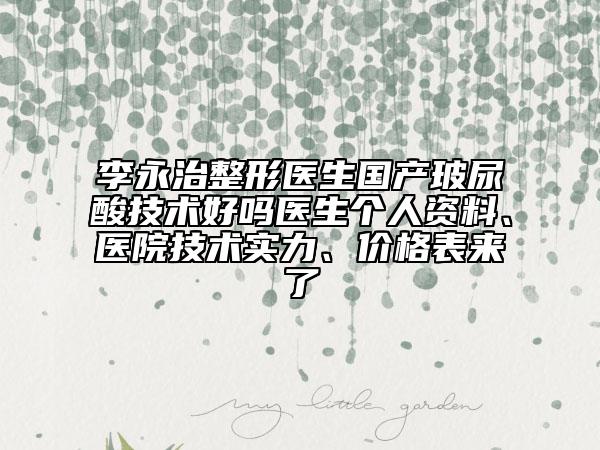 李永治整形医生国产玻尿酸技术好吗医生个人资料、医院技术实力、价格表来了