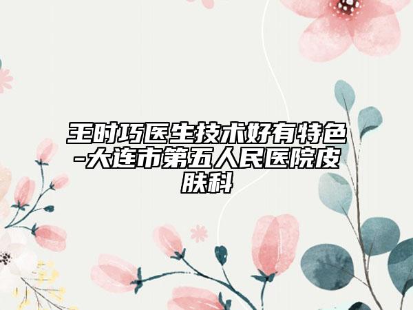 王时巧医生技术好有特色-大连市第五人民医院皮肤科