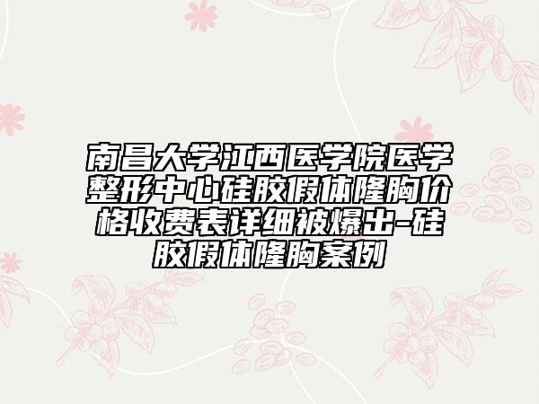 南昌大学江西医学院医学整形中心硅胶假体隆胸价格收费表详细被爆出-硅胶假体隆胸案例