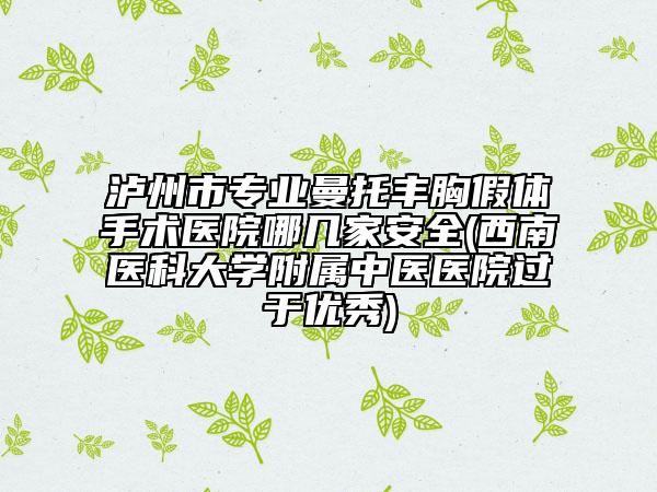 泸州市专业曼托丰胸假体手术医院哪几家安全(西南医科大学附属中医医院过于优秀)