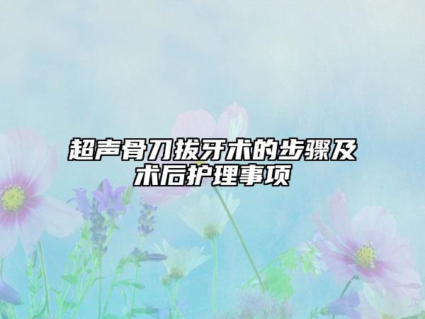 超声骨刀拔牙术的步骤及术后护理事项