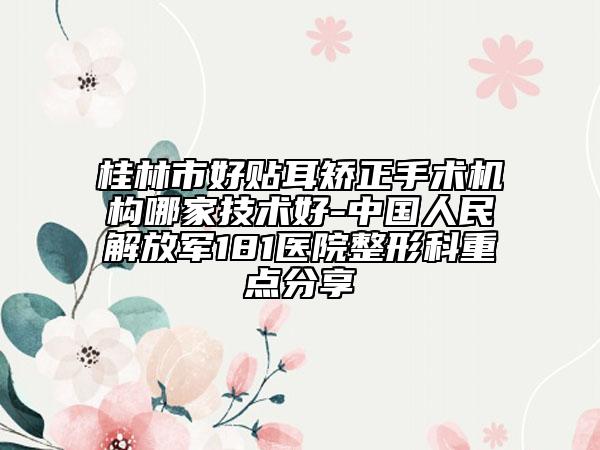 桂林市好贴耳矫正手术机构哪家技术好-中国人民解放军181医院整形科重点分享