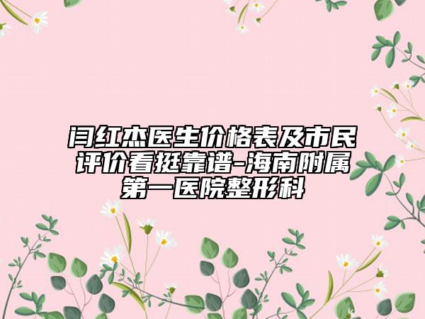 闫红杰医生价格表及市民评价看挺靠谱-海南附属第一医院整形科