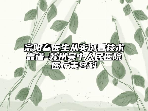 宗阳春医生从实例看技术靠谱-苏州吴中人民医院医疗美容科