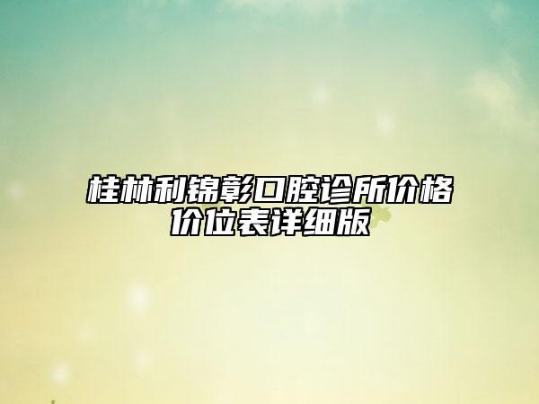 桂林利锦彰口腔诊所价格价位表详细版
