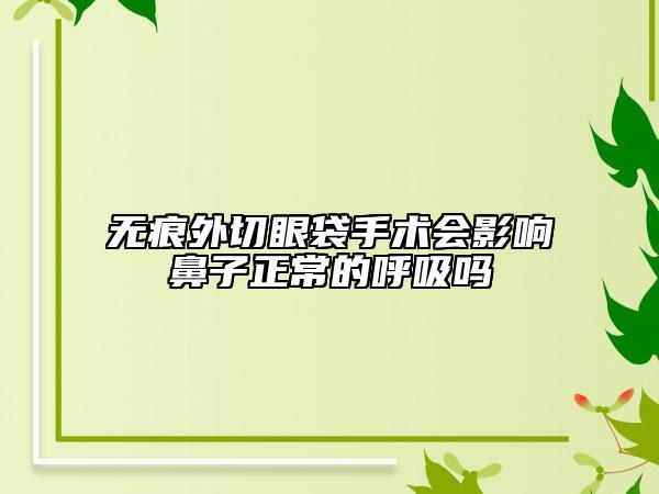 无痕外切眼袋手术会影响鼻子正常的呼吸吗