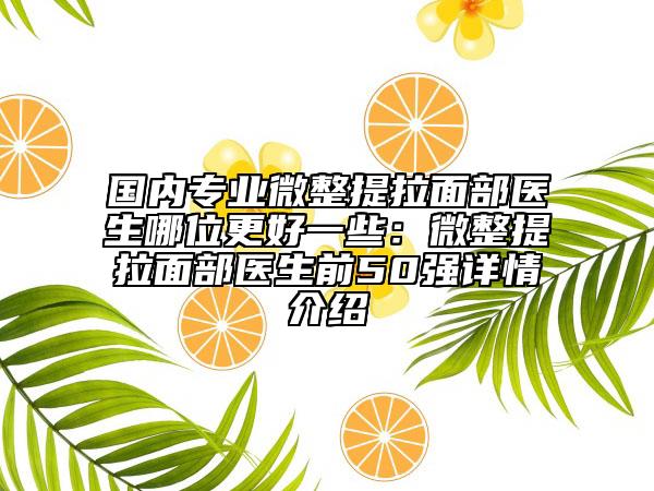 国内专业微整提拉面部医生哪位更好一些：微整提拉面部医生前50强详情介绍