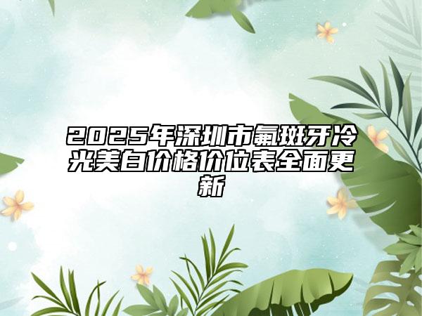 2025年深圳市氟斑牙冷光美白价格价位表全面更新