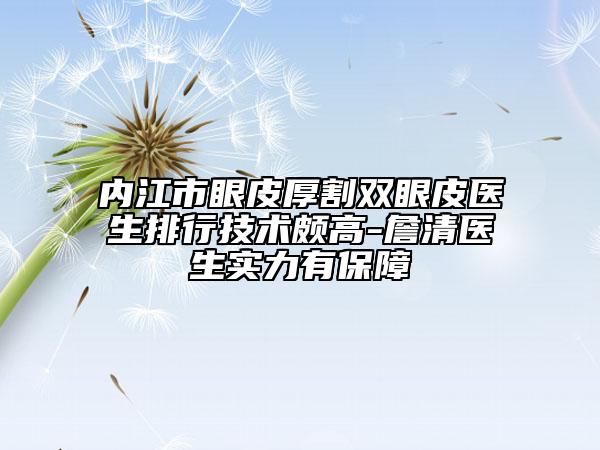 内江市眼皮厚割双眼皮医生排行技术颇高-詹清医生实力有保障