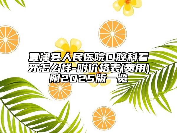 夏津县人民医院口腔科看牙怎么样-附价格表(费用)附2025版一览