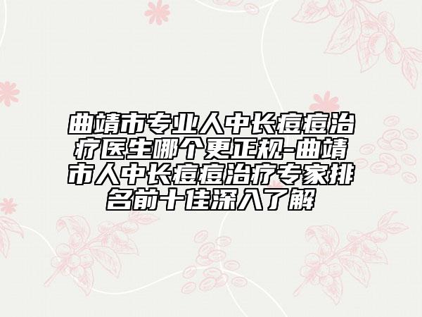 曲靖市专业人中长痘痘治疗医生哪个更正规-曲靖市人中长痘痘治疗专家排名前十佳深入了解