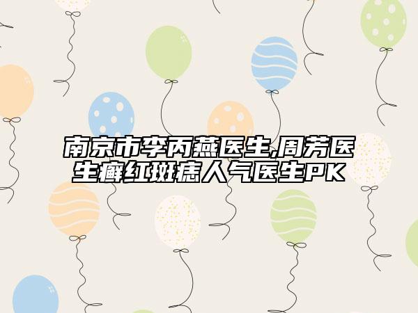 南京市李丙燕医生,周芳医生癣红斑痣人气医生PK