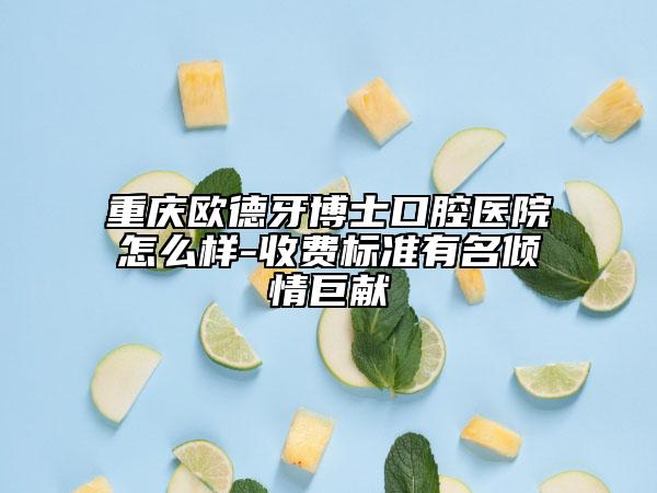 重庆欧德牙博士口腔医院怎么样-收费标准有名倾情巨献