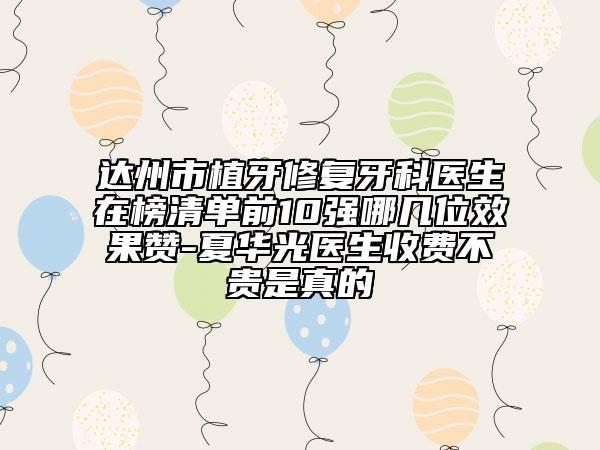 达州市植牙修复牙科医生在榜清单前10强哪几位效果赞-夏华光医生收费不贵是真的