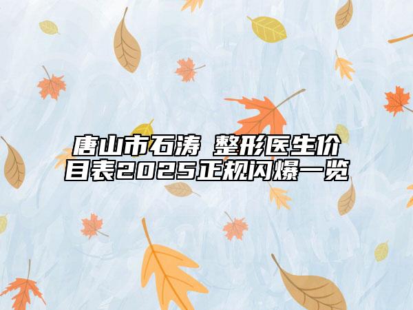 唐山市石涛‌整形医生价目表2025正规闪爆一览