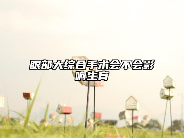 眼部大综合手术会不会影响生育