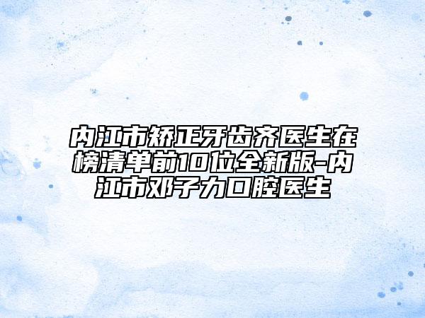 内江市矫正牙齿齐医生在榜清单前10位全新版-内江市邓子力口腔医生