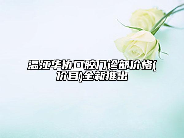 温江华协口腔门诊部价格(价目)全新推出
