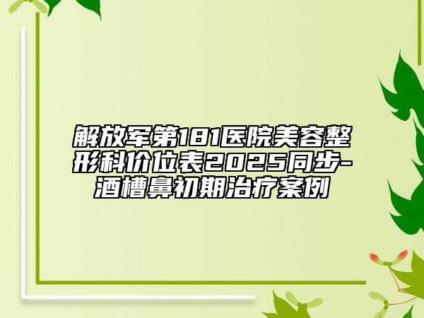 解放军第181医院美容整形科价位表2025同步-酒槽鼻初期治疗案例