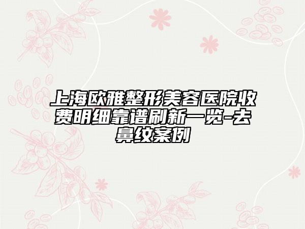 上海欧雅整形美容医院收费明细靠谱刷新一览-去鼻纹案例