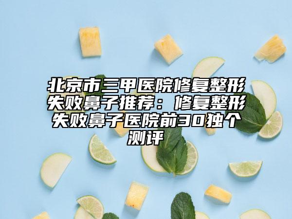 北京市三甲医院修复整形失败鼻子推荐：修复整形失败鼻子医院前30独个测评