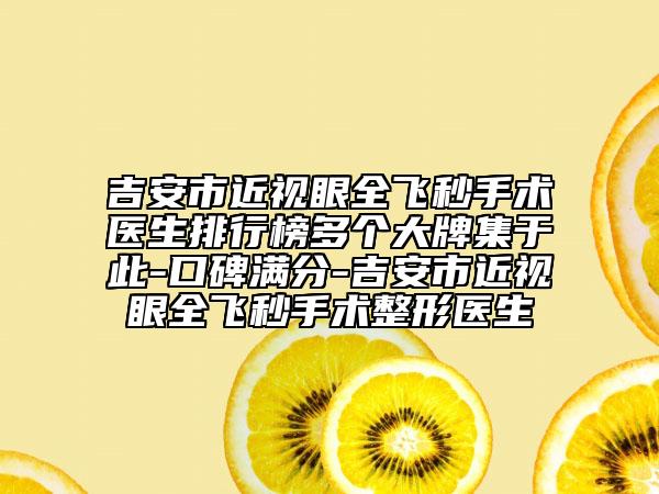 吉安市近视眼全飞秒手术医生排行榜多个大牌集于此-口碑满分-吉安市近视眼全飞秒手术整形医生