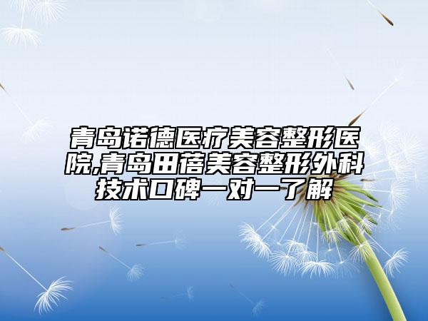 青岛诺德医疗美容整形医院,青岛田蓓美容整形外科技术口碑一对一了解