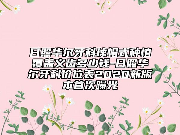 日照华尔牙科球帽式种植覆盖义齿多少钱-日照华尔牙科价位表2020新版本首次曝光