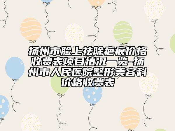扬州市脸上祛除疤痕价格收费表项目情况一览-扬州市人民医院整形美容科价格收费表