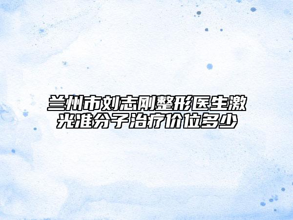 兰州市刘志刚整形医生激光准分子治疗价位多少