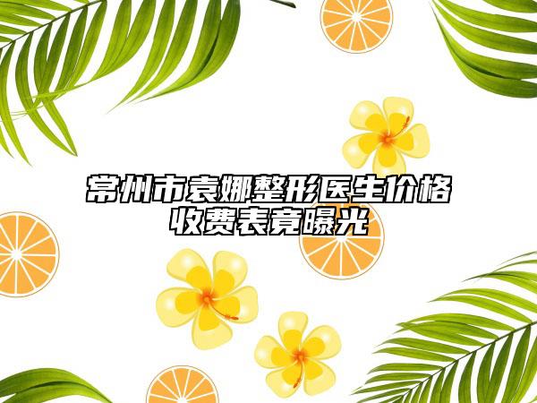 常州市袁娜整形医生价格收费表竟曝光