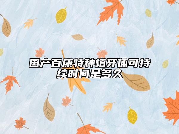 国产百康特种植牙体可持续时间是多久