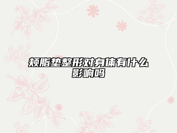 颊脂垫整形对身体有什么影响吗