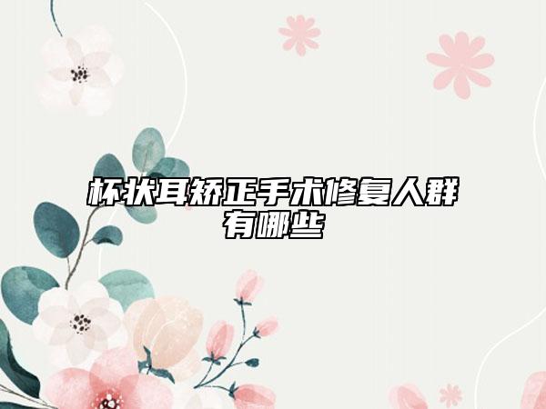 杯状耳矫正手术修复人群有哪些