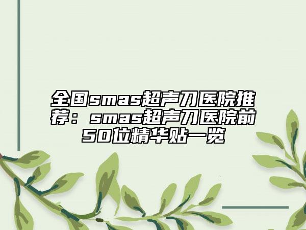 全国smas超声刀医院推荐：smas超声刀医院前50位精华贴一览