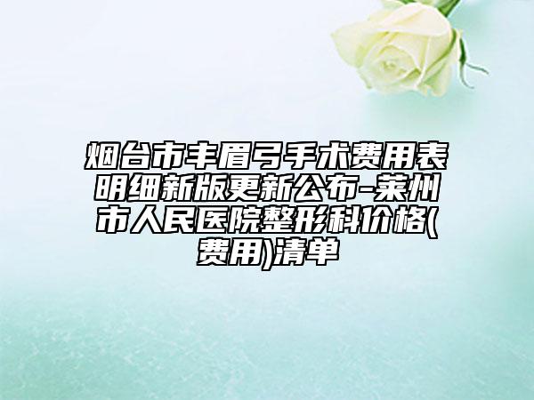 烟台市丰眉弓手术费用表明细新版更新公布-莱州市人民医院整形科价格(费用)清单
