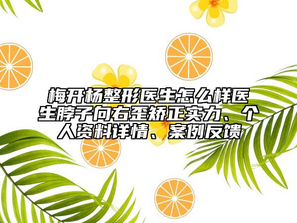 梅开杨整形医生怎么样医生脖子向右歪矫正实力、个人资料详情、案例反馈