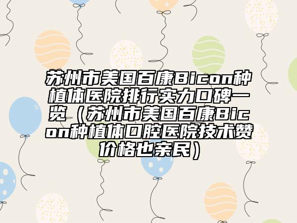 苏州市美国百康Bicon种植体医院排行实力口碑一览（苏州市美国百康Bicon种植体口腔医院技术赞价格也亲民）