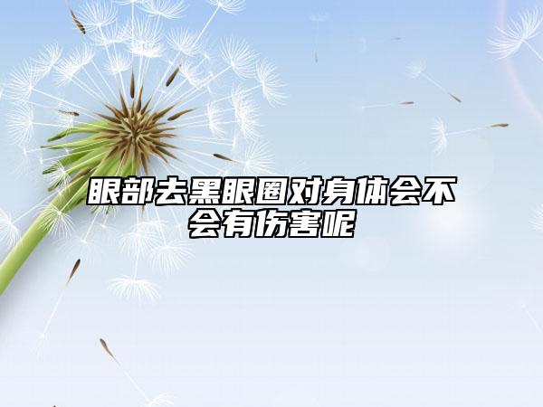 眼部去黑眼圈对身体会不会有伤害呢