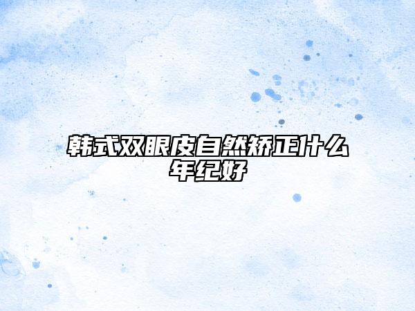 韩式双眼皮自然矫正什么年纪好