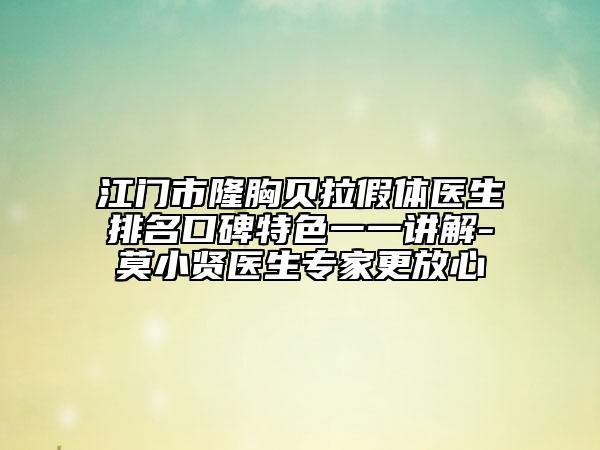 江门市隆胸贝拉假体医生排名口碑特色一一讲解-莫小贤医生专家更放心