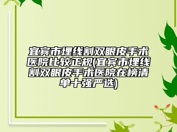 宜宾市埋线割双眼皮手术医院比较正规(宜宾市埋线割双眼皮手术医院在榜清单十强严选)